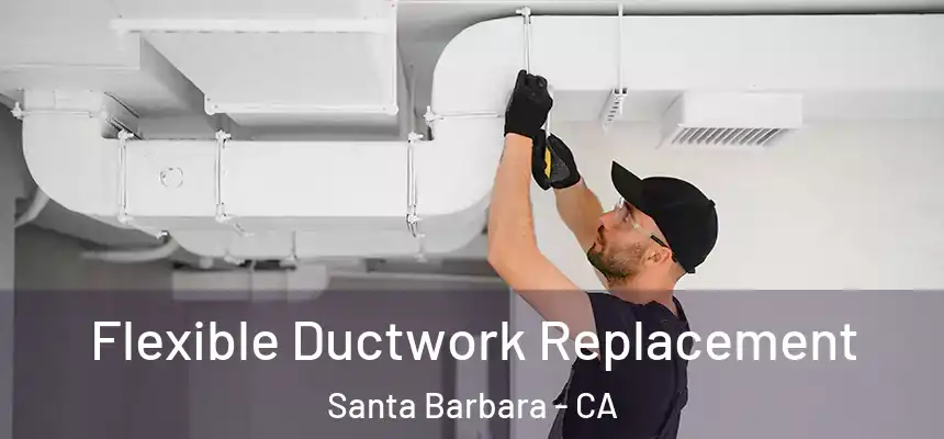 Flexible Ductwork Replacement Santa Barbara - CA