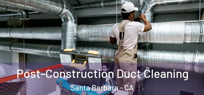 Post-Construction Duct Cleaning Santa Barbara - CA